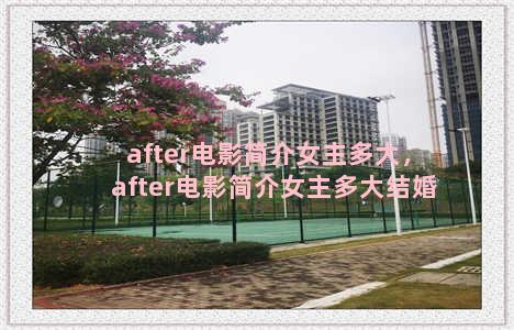 after电影简介女主多大，after电影简介女主多大结婚