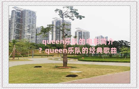 queen乐队的电影简介？queen乐队的经典歌曲