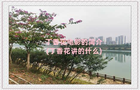 丁香花电影的简介(丁香花讲的什么)