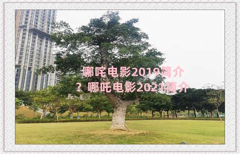 哪咤电影2019简介？哪吒电影2021简介